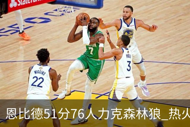 恩比德51分76人力克森林狼 热火送魔术3连败