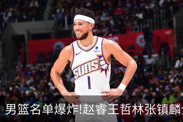 男篮名单爆炸!赵睿王哲林张镇麟全落选，但最扎心是高诗岩进去了