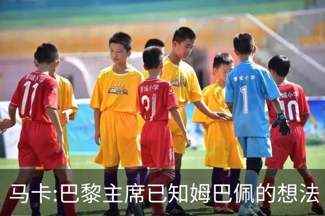 马卡:巴黎主席已知姆巴佩的想法 他已决定去皇马